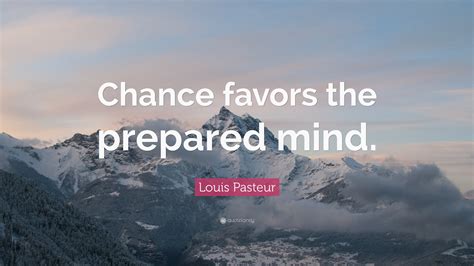opportunity favors the prepared|Louis Pasteur: Chance Favors the Prepared Mind.